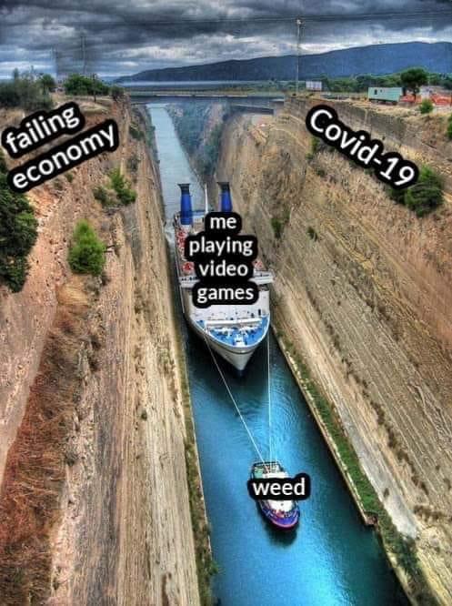 420 - weed - corinth canal - Covid19 failing economy me playing video games weed
