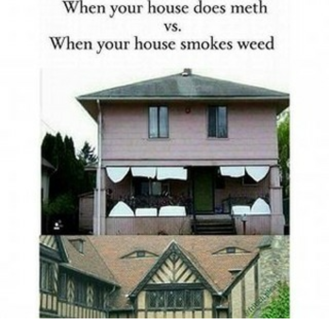 420 - weed - cecilienhof - When your house does meth Vs. When your house smokes weed