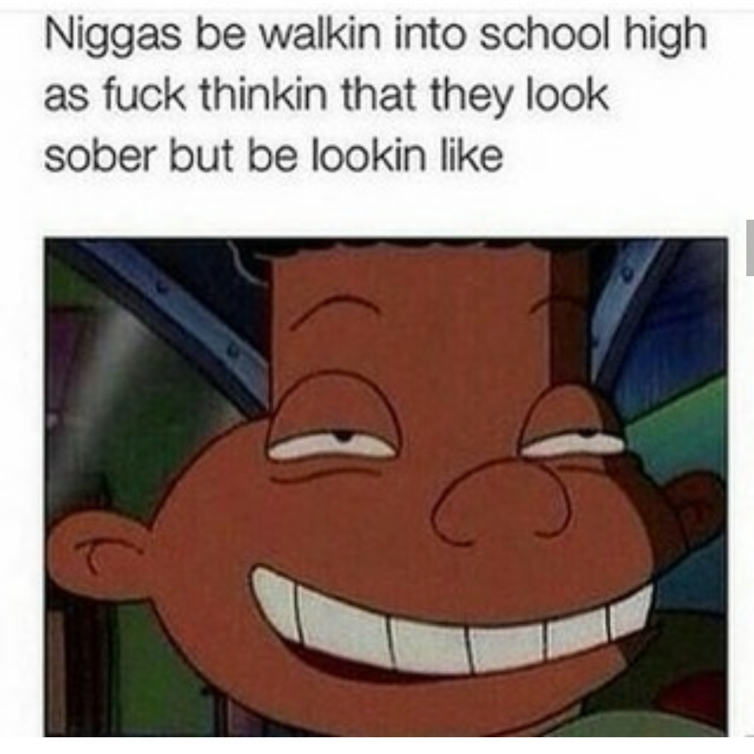 420 - weed - gerald hey arnold - Niggas be walkin into school high as fuck thinkin that they look sober but be lookin