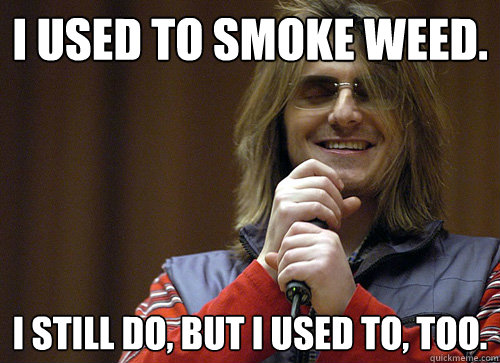 420 - weed - used to smoke weed meme - Tused To Smoke Weed. I Still Do, But I Used To, Too quickmeme.com