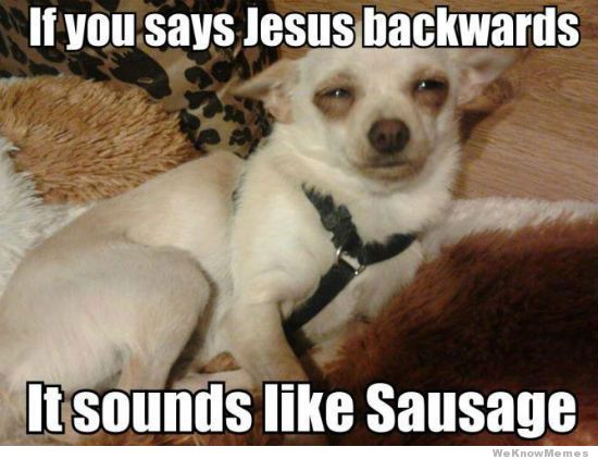 420 - weed - if you say jesus backwards it sounds like sausage - If you says Jesus backwards It sounds Sausage We Know Memes