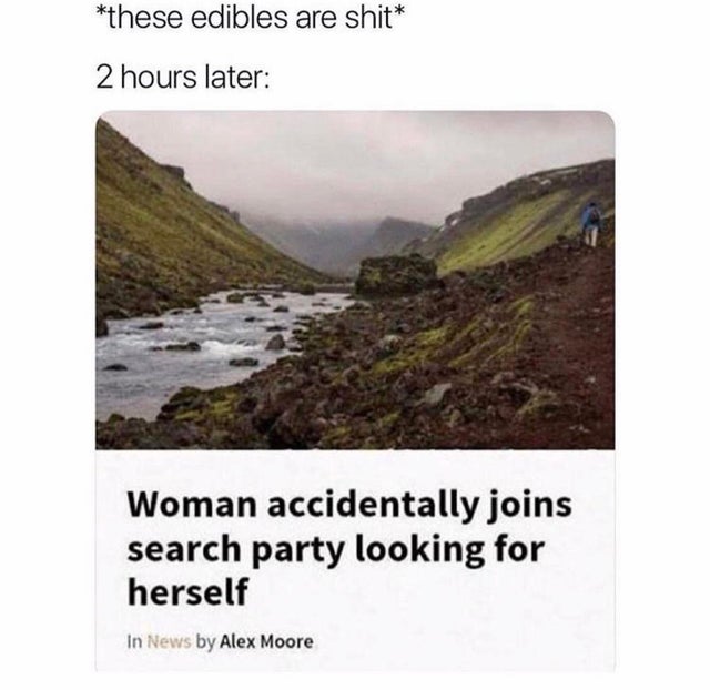 420 - weed - woman accidentally joins search party looking for herself - these edibles are shit 2 hours later Woman accidentally joins search party looking for herself In News by Alex Moore