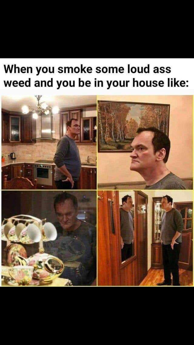 420 - weed - quentin tarantino weed meme - When you smoke some loud ass weed and you be in your house