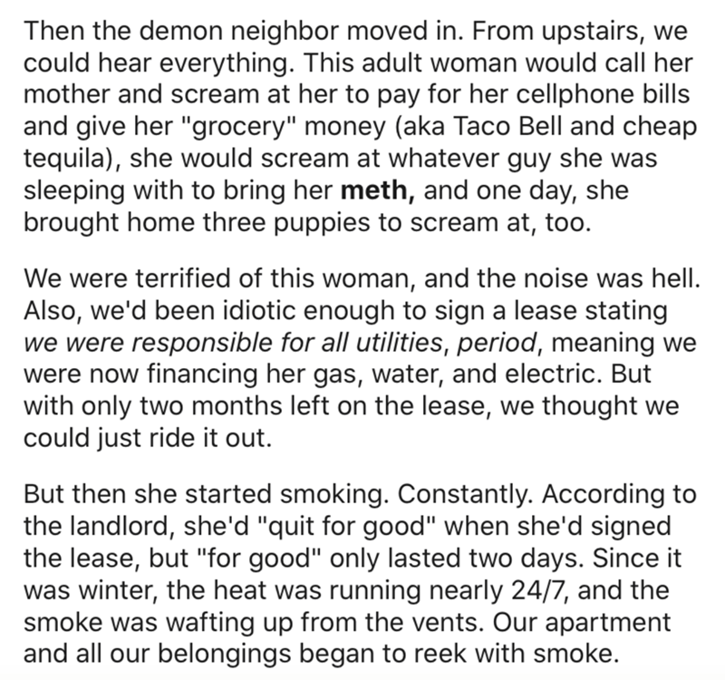 angle - Then the demon neighbor moved in. From upstairs, we could hear everything. This adult woman would call her mother and scream at her to pay for her cellphone bills and give her "grocery" money aka Taco Bell and cheap tequila, she would scream at wh