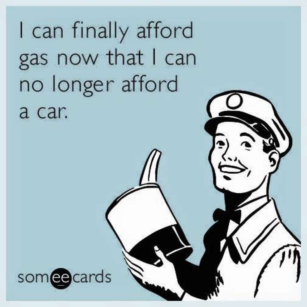 oil price crash meme - I can finally afford gas now that I can no longer afford a car.