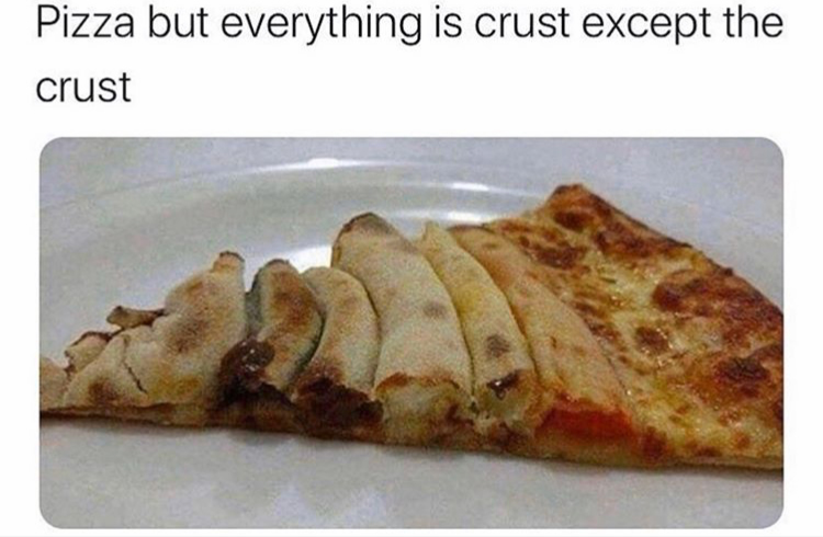 pizza but everything is crust except the crust
