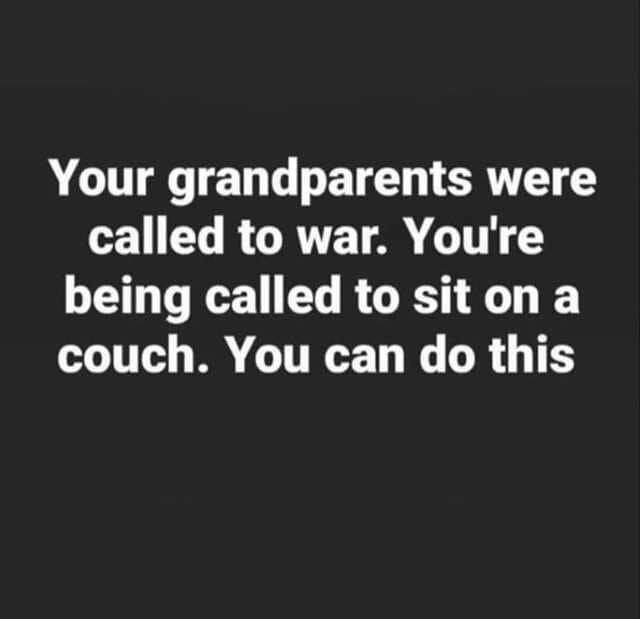 Your grandparents were called to war. You're being called to sit on a couch. You can do this