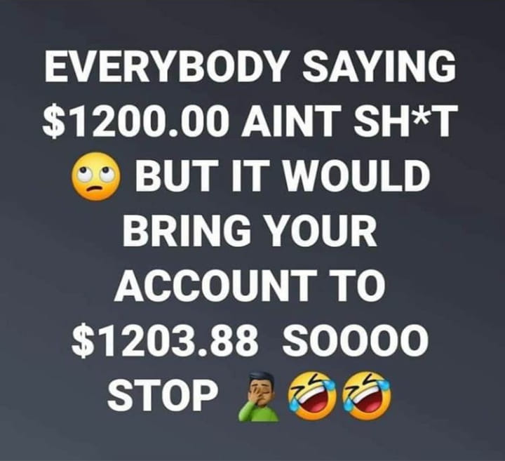 graphics - Everybody Saying $1200.00 Aint ShT But It Would Bring Your Account To $1203.88 S0000 Stop Doo