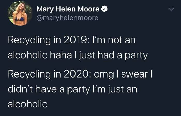 presentation - Mary Helen Moore Recycling in 2019 I'm not an alcoholic haha I just had a party Recycling in 2020 omg I swear || didn't have a party I'm just an alcoholic