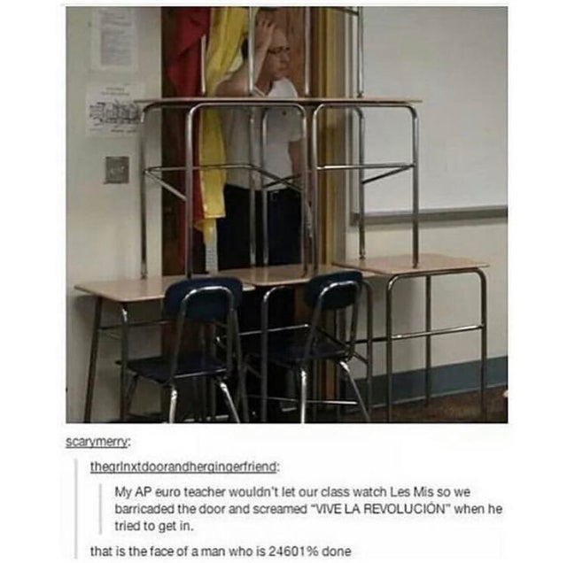 barricade funny - scarymery thearinxtdoorandhergingerfriend My Ap euro teacher wouldn't let our class watch Les Mis so we barricaded the door and screamed "Vive La Revolucin" when he tried to get in. that is the face of a man who is 24601% done