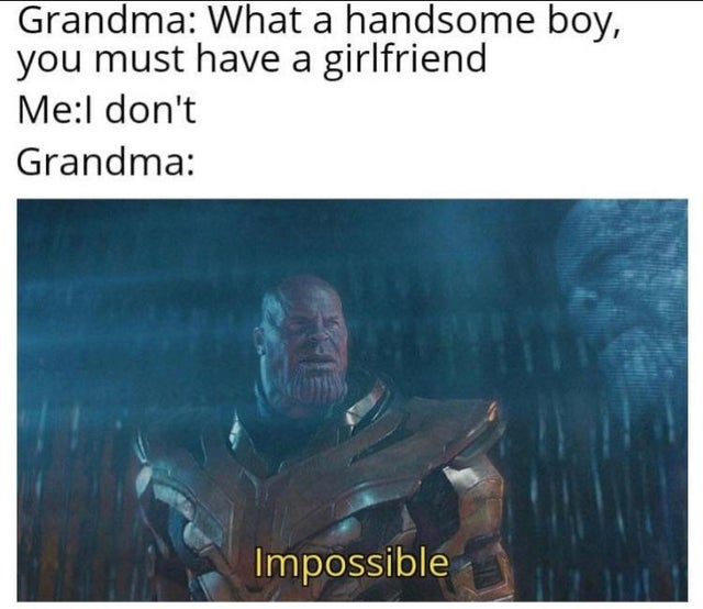 impossible memes - Grandma What a handsome boy, you must have a girlfriend MeI don't Grandma Impossible