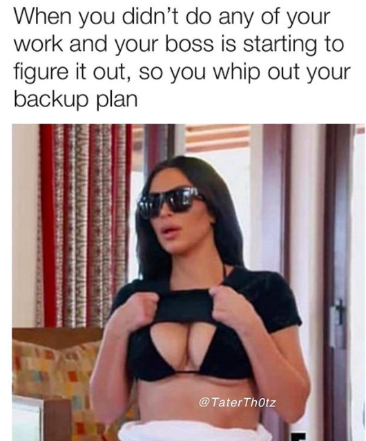 funny work memes 2020 - when you didn't do any of your work and your boss is starting to figure it out so you whip out your backup plan