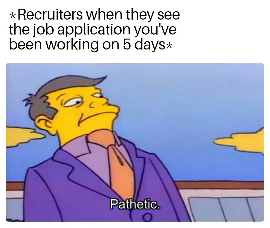 funny work memes 2020 - recruiters when they see the job application you've been working on for 5 days pathetic