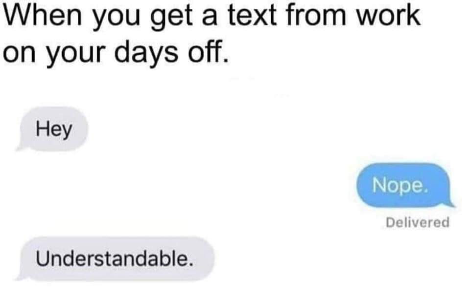 funny work memes 2020 - when you get a text from work on your days off. hey nope understandable