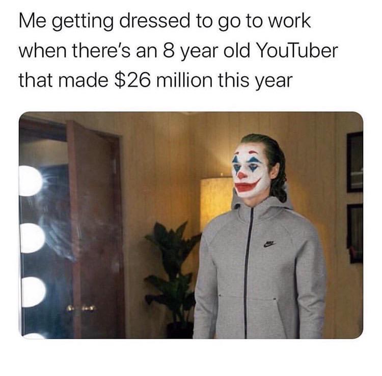 funny work memes 2020 - me getting dressed to go to work when there's an 8 year old youtuber that made $26 million this year