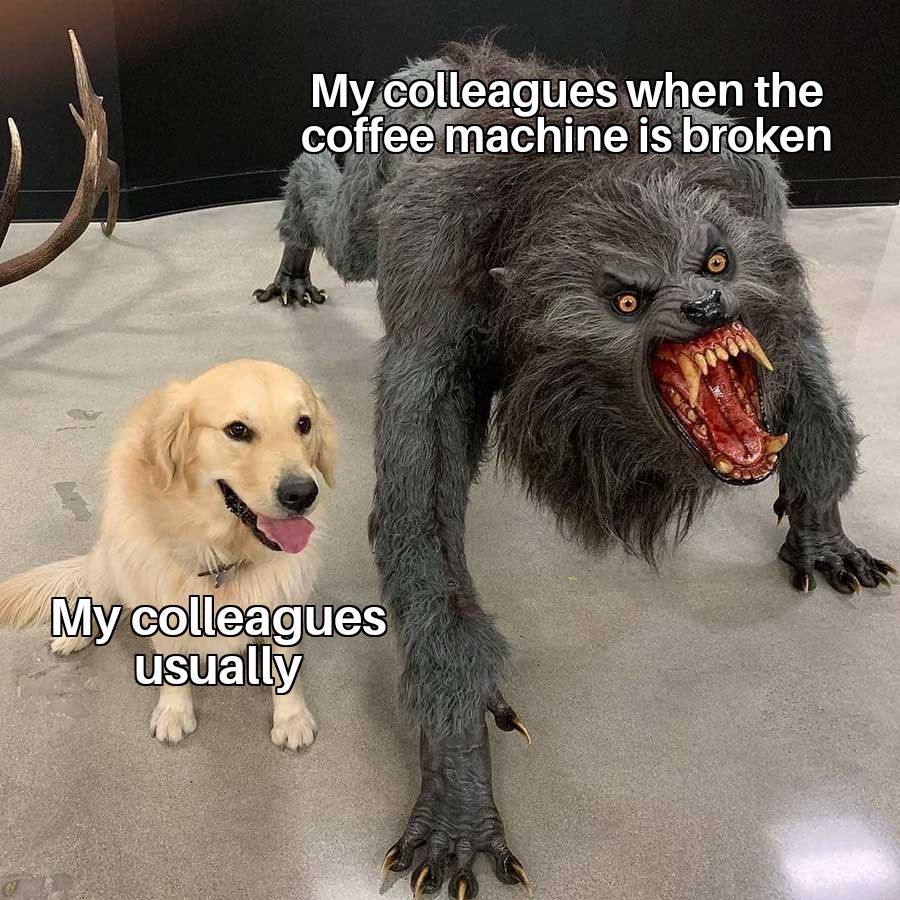 funny work memes 2020 - my colleagues usually my colleagues when the coffee machine is broken