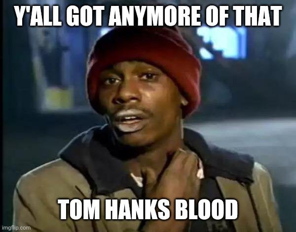 tom hanks blood meme - y'all got anymore of that tom hanks blood