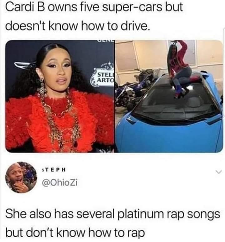 cardi b cars - Cardi B owns five supercars but doesn't know how to drive. Steli Art Steph She also has several platinum rap songs but don't know how to rap