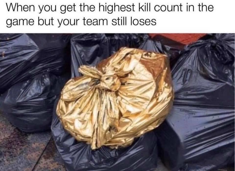 you re trash but you re better than everyone else - When you get the highest kill count in the game but your team still loses