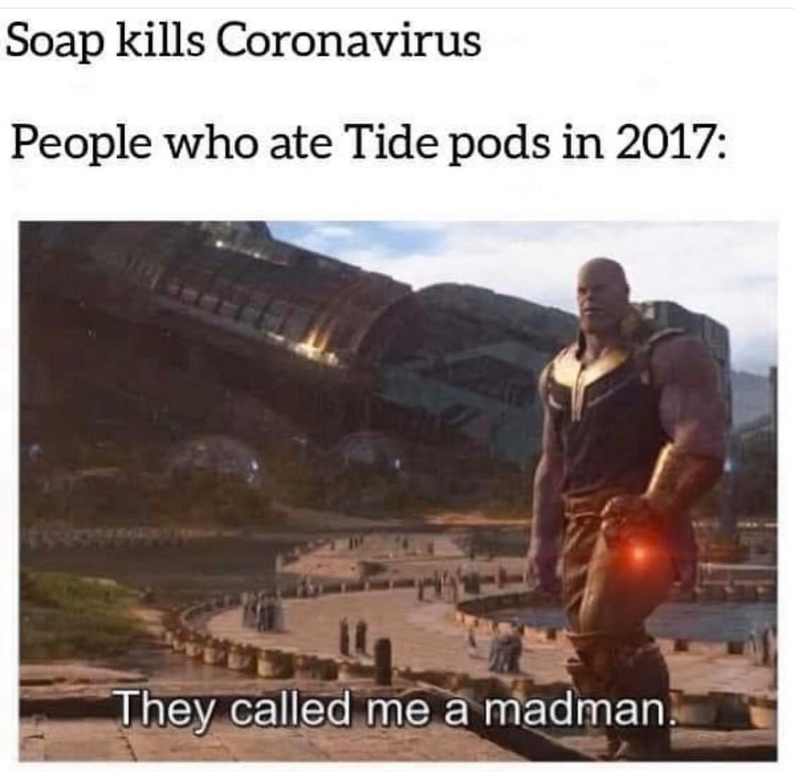 they called me a madman - Soap kills Coronavirus People who ate Tide pods in 2017 They called me a madman.
