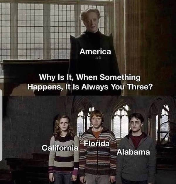 california florida alabama meme - America Why Is It, When Something Happens, It Is Always You Three? Florida California Alabama