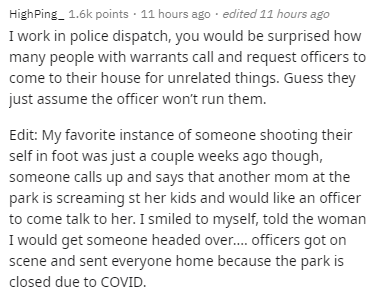 document - High Ping. points . 11 hours ago . edited 11 hours ago I work in police dispatch, you would be surprised how many people with warrants call and request officers to come to their house for unrelated things. Guess they just assume the officer won