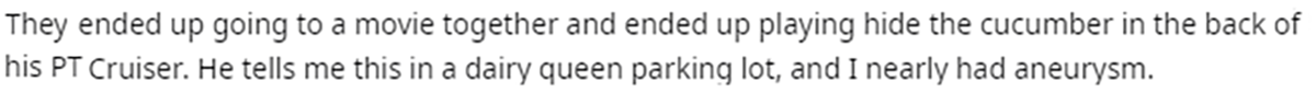 handwriting - They ended up going to a movie together and ended up playing hide the cucumber in the back of his Pt Cruiser. He tells me this in a dairy queen parking lot, and I nearly had aneurysm.