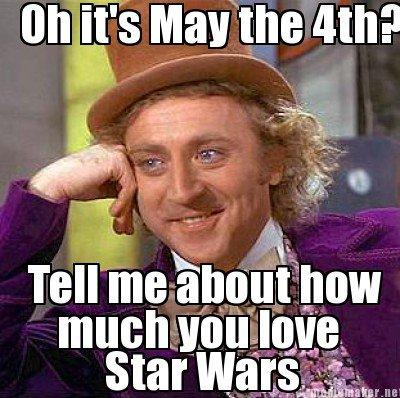 may the fourth be with you memes - Oh it's May the 4th? Tell me about how much you love Star Wars talter.net