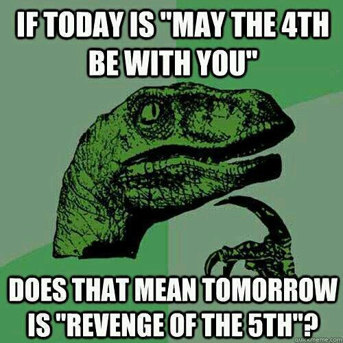 may the fourth be with you meme - If Today Is "May The 4TH Be With You" Does That Mean Tomorrow Is "Revenge Of The 5TH"? heme som