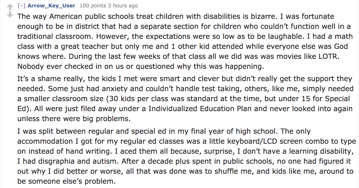 angle - Arrow_Key_User 100 points 3 hours ago The way American public schools treat children with disabilities is bizarre. I was fortunate enough to be in district that had a separate section for children who couldn't function well in a traditional classr