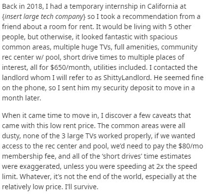 document - Back in 2018, I had a temporary internship in California at {insert large tech company} so I took a recommendation from a friend about a room for rent. It would be living with 5 other people, but otherwise, it looked fantastic with spacious com