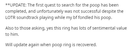 Morality - Update The first quest to search for the poop has been completed, and unfortunately was not successful despite the Lotr soundtrack playing while my bf fondled his poop. Also to those asking, yes this ring has lots of sentimental value to him. W