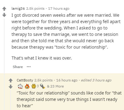 document - lamig36 points 17 hours ago I got divorced seven weeks after we were married. We were together for three years and everything fell apart right before the wedding. When I asked to go to therapy to save the marriage, we went to one session and th