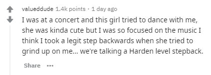 number - valueddude points. 1 day ago I was at a concert and this girl tried to dance with me, she was kinda cute but I was so focused on the music I think I took a legit step backwards when she tried to grind up on me... We're talking a Harden level step