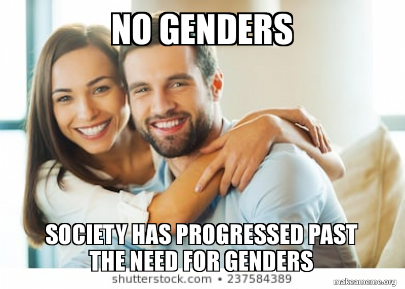 the world has progressed past the need for meme - no genders society has progressed past the need for genders