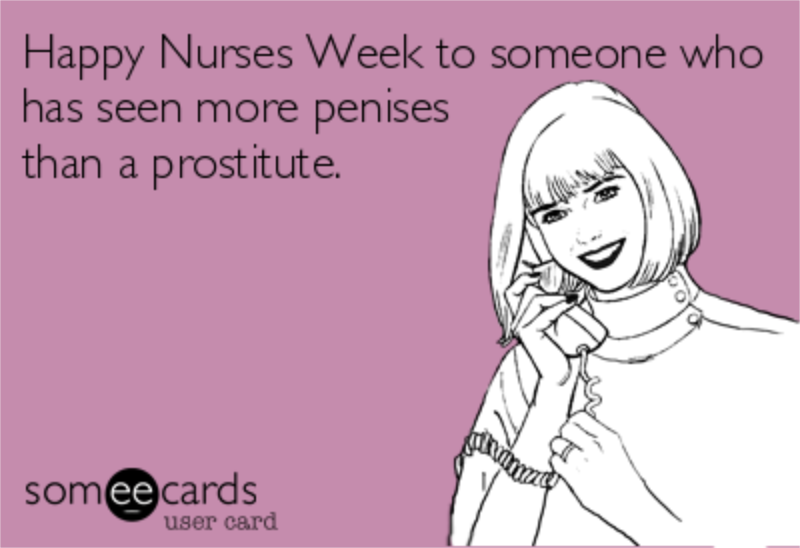 happy nurses week memes - happy nurses week to someone who has seen more penises than a prostitute