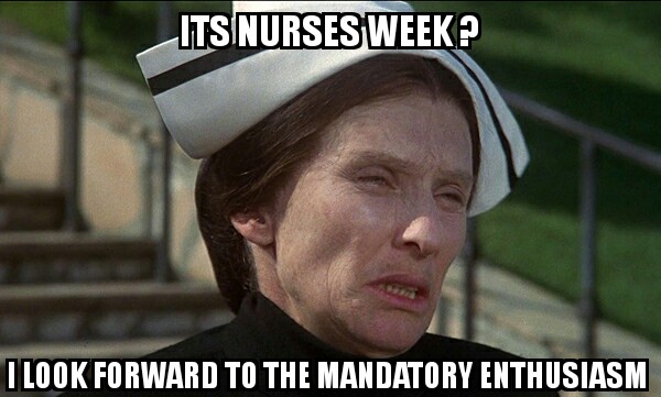 happy nurses week memes - it's nurses week? I look forward to the mandatory enthusiasm