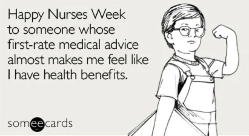 happy nurses week memes - happy nurses week to someone whose first-rate medical advice almost makes me feel like I have health benefits