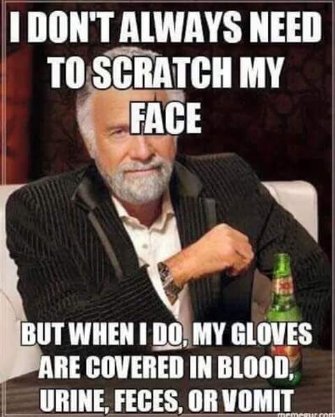happy nurses week memes - I don't always need to scratch my face but when I do my gloves are covered in blood, urine, feces, or vomit