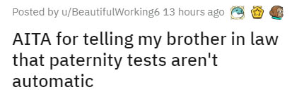 angle - Posted by uBeautifulworking6 13 hours ago Aita for telling my brother in law that paternity tests aren't automatic