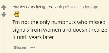 document - MRsh1tsandgiggles 6.Ok points . 1 day ago I'm not the only numbnuts who missed signals from women and doesn't realize it until years later.