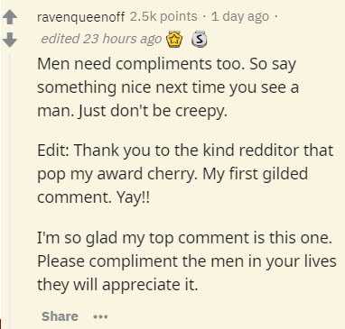 document - ravenqueenoff points . 1 day ago edited 23 hours ago S Men need compliments too. So say something nice next time you see a man. Just don't be creepy. Edit Thank you to the kind redditor that pop my award cherry. My first gilded comment. Yay!! I