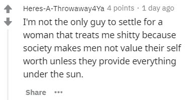 Fail Blog - HeresAThrowaway4Ya 4 points. 1 day ago I'm not the only guy to settle for a woman that treats me shitty because society makes men not value their self worth unless they provide everything under the sun.