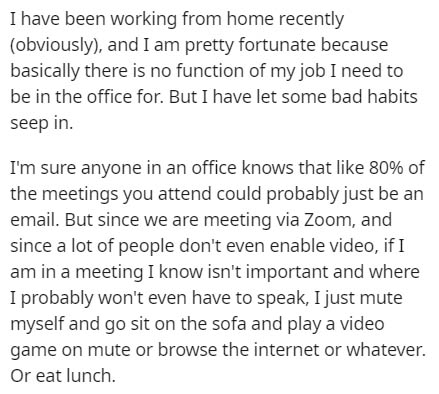 document - I have been working from home recently obviously, and I am pretty fortunate because basically there is no function of my job I need to be in the office for. But I have let some bad habits seep in. I'm sure anyone in an office knows that 80% of 