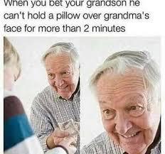 dark humor memes - when you be your grandson he can't hold a pillow over grandma's face for more than 2 minutes