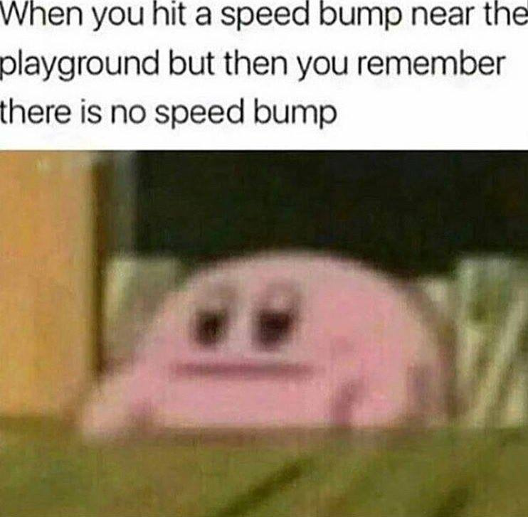 dark humor memes - when you hit a speed bump near the playground but then you remember there is no speed bump