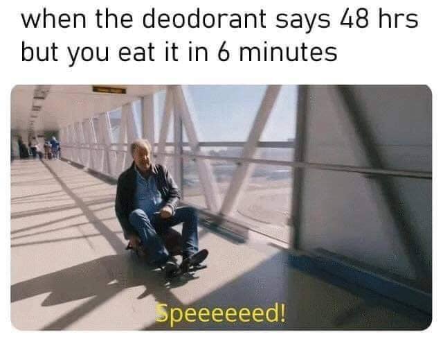 dark humor memes - when the deodorant says 48 hours but you eat it in 6 minutes speeeeeed!