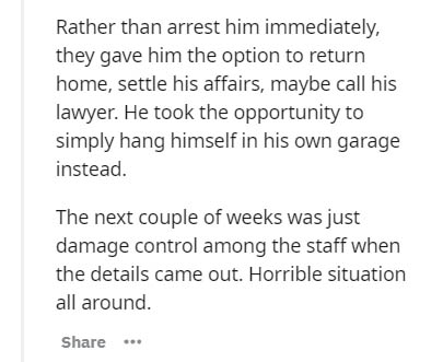 document - Rather than arrest him immediately, they gave him the option to return home, settle his affairs, maybe call his lawyer. He took the opportunity to simply hang himself in his own garage instead. The next couple of weeks was just damage control a