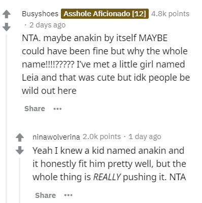 document - Busyshoes Asshole Aficionado 12 points . 2 days ago Nta. maybe anakin by itself Maybe could have been fine but why the whole name!!!!????? I've met a little girl named Leia and that was cute but idk people be wild out here ninawolverina points 