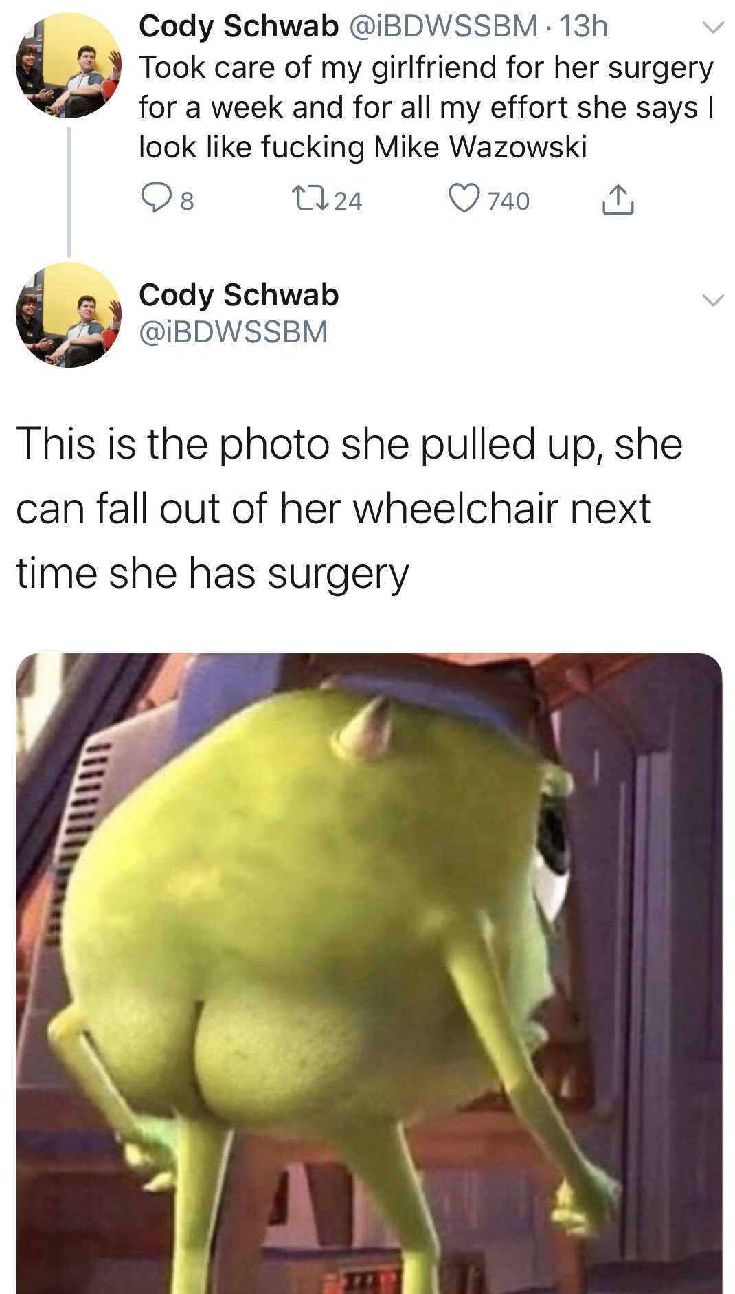 struggle memes - took care of my girlfriend for her surgery for a week and for all my effort she says I look like fucking mike wazowski. This is the photo she pulled up she can fall out of her wheelchair next time she has surgery